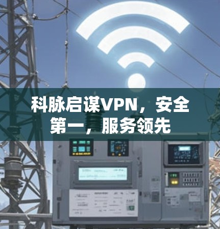 科脉启谋VPN，安全第一，服务领先