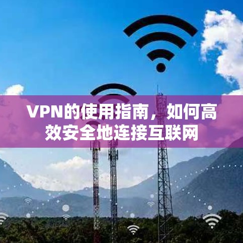 VPN的使用指南，如何高效安全地连接互联网