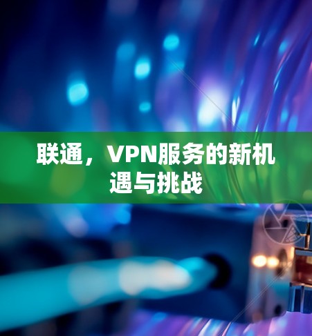 联通，VPN服务的新机遇与挑战