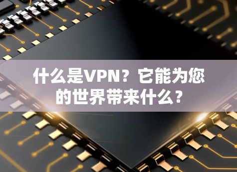 什么是VPN？它能为您的世界带来什么？