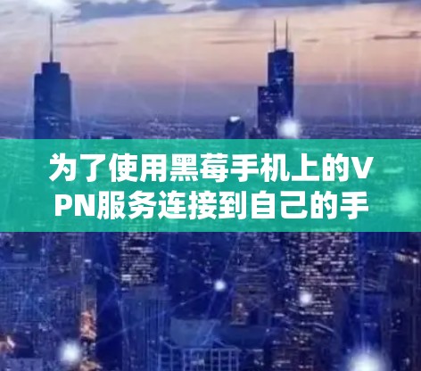 为了使用黑莓手机上的VPN服务连接到自己的手机所在的国家互联网,您可以按照以下步骤操作 为了使用黑莓手机上的VPN服务连接到自己的手机所在的国家互联网,您可以按照以下步骤操作