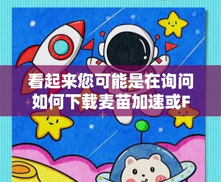 看起来您可能是在询问如何下载麦苗加速或Fastlane加速器软件。以下是关于这两个加速器软件的下载和安装步骤