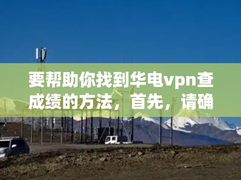 要帮助你找到华电vpn查成绩的方法，首先，请确认您是否有特定的登录渠道或软件支持。以下是可能的步骤