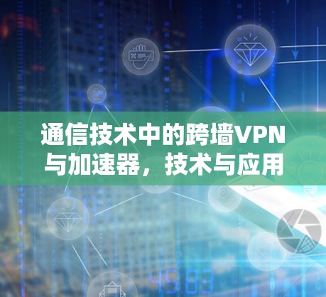 通信技术中的跨墙VPN与加速器，技术与应用的结合