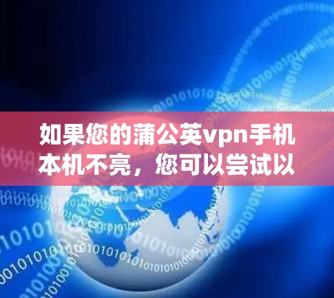 如果您的蒲公英vpn手机本机不亮，您可以尝试以下步骤来解决问题