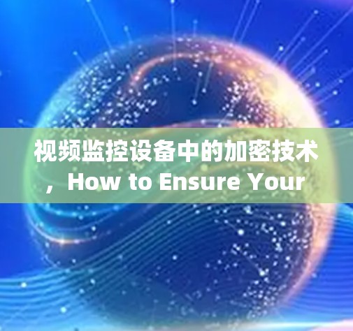 视频监控设备中的加密技术，How to Ensure Your Privacy