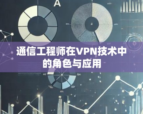 通信工程师在VPN技术中的角色与应用 通信工程师在VPN技术中的角色与应用