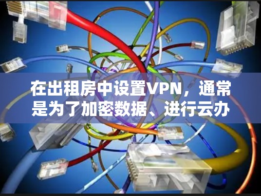 在出租房中设置VPN,通常是为了加密数据、进行云办公或提高上网效率。以下是设置出租房内VPN的具体步骤和注意事项 在出租房中设置VPN,通常是为了加密数据、进行云办公或提高上网效率。以下是设置出租房内VPN的具体步骤和注意事项