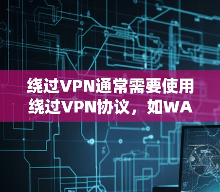 绕过VPN通常需要使用绕过VPN协议，如WAN协议或绕过VPN的端到端协议。以下是绕过VPN的常见方法