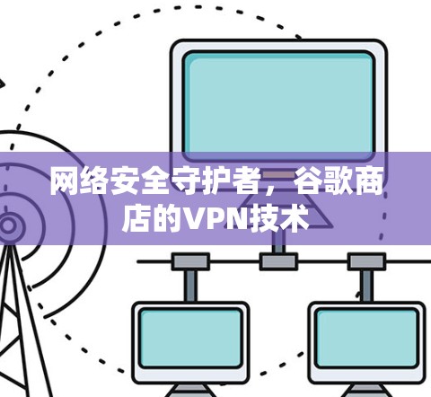 网络安全守护者，谷歌商店的VPN技术