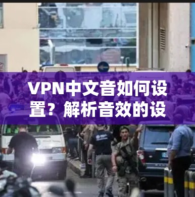 VPN中文音如何设置？解析音效的设置建议