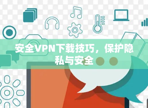 安全VPN下载技巧，保护隐私与安全