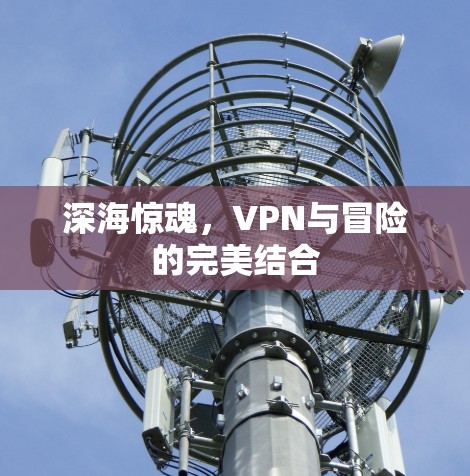 深海惊魂，VPN与冒险的完美结合