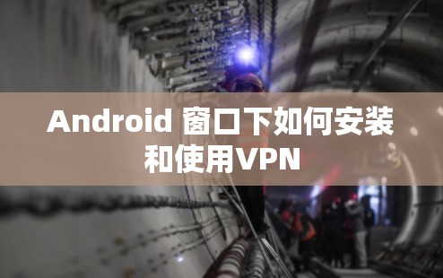 Android 窗口下如何安装和使用VPN