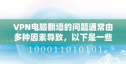 VPN电脑翻墙的问题通常由多种因素导致,以下是一些可能的原因和解决方法 VPN电脑翻墙的问题通常由多种因素导致,以下是一些可能的原因和解决方法