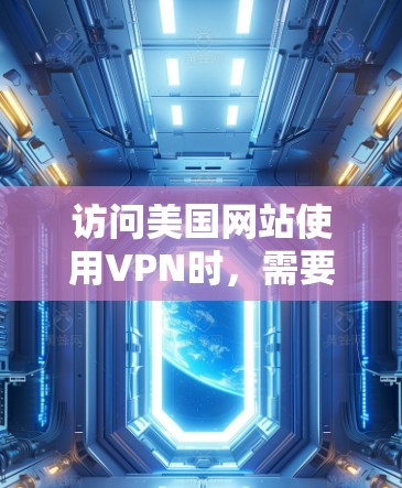 访问美国网站使用VPN时，需要注意以下几点
