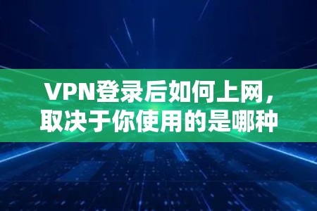 VPN登录后如何上网，取决于你使用的是哪种VPN服务，但一般来说，登录失败后可以通过以下步骤来解决问题