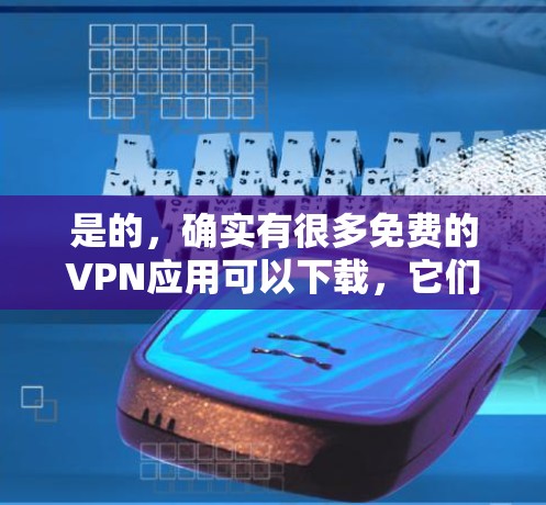 是的,确实有很多免费的VPN应用可以下载,它们可以帮助你访问国外网站或视频,同时保持安全。以下是几个常见的免费VPN应用 是的,确实有很多免费的VPN应用可以下载,它们可以帮助你访问国外网站或视频,同时保持安全。以下是几个常见的免费VPN应用