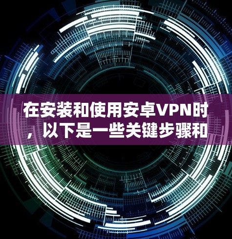 在安装和使用安卓VPN时，以下是一些关键步骤和控制方法