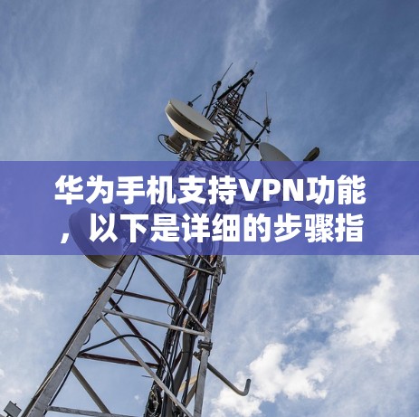 华为手机支持VPN功能，以下是详细的步骤指南