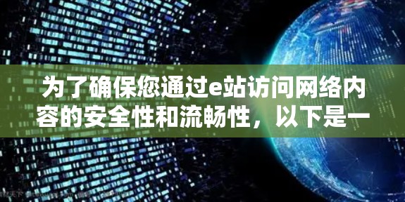 为了确保您通过e站访问网络内容的安全性和流畅性，以下是一些详细的建议和推荐