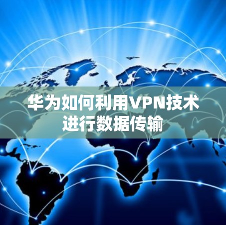 华为如何利用VPN技术进行数据传输