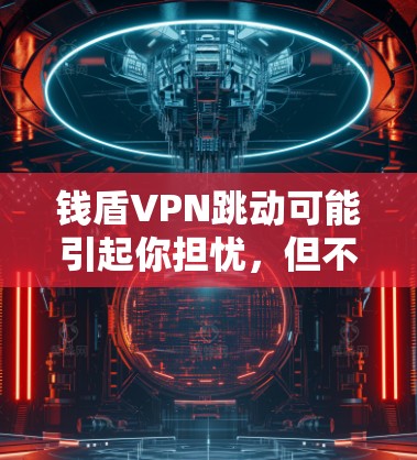 钱盾VPN跳动可能引起你担忧，但不要紧张，以下是一些步骤来解决这个问题