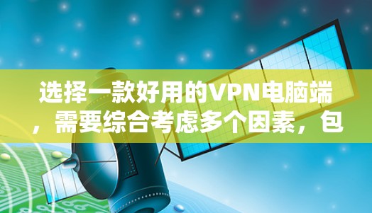 选择一款好用的VPN电脑端，需要综合考虑多个因素，包括VPN软件的可信度、功能是否齐全、兼容性和稳定性、配置是否方便以及是否需要扩展性等。以下是详细的步骤指南