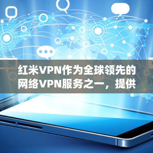 红米VPN作为全球领先的网络VPN服务之一，提供了多种版本，满足不同用户的需求。如果你正在寻找一款免费的红米VPN，可以考虑红米Express版本。它支持多设备使用，适合在国内使用，且使用时间较长