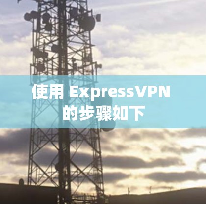 使用 ExpressVPN 的步骤如下