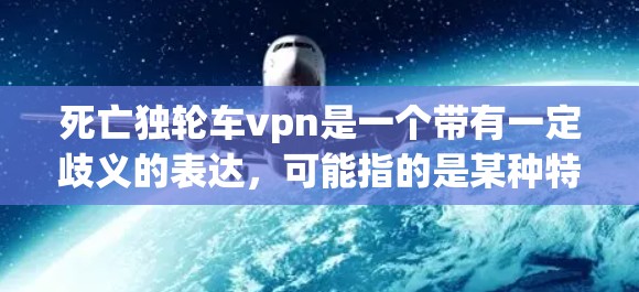 死亡独轮车vpn是一个带有一定歧义的表达，可能指的是某种特定的梗、游戏、影视作品或文化现象。以下是一些可能的解释