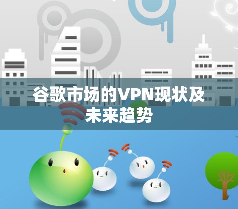 谷歌市场的VPN现状及未来趋势