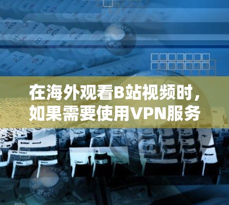在海外观看B站视频时，如果需要使用VPN服务，可以考虑以下国际VPN服务，这些服务都是国际知名的VPN服务，提供安全可靠的视频观看体验