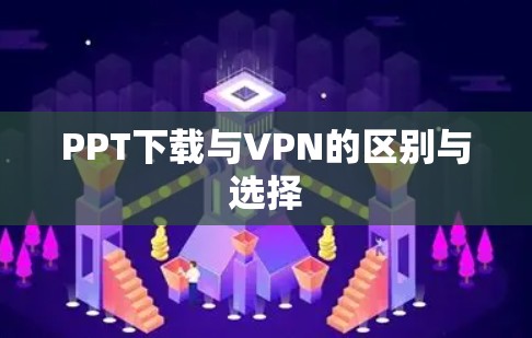 PPT下载与VPN的区别与选择
