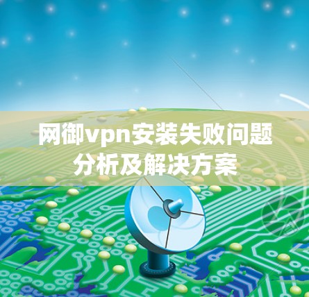 网御vpn安装失败问题分析及解决方案