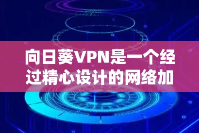 向日葵VPN是一个经过精心设计的网络加密服务，旨在提供安全、便捷的网络访问体验。以下是对该服务的详细总结