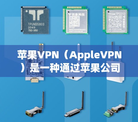 苹果VPN（AppleVPN）是一种通过苹果公司提供的网络服务来提供VPN功能的工具。它允许用户在苹果设备上进行VPN，包括加密传输、视频会议、文件传输等。以下是关于苹果VPN的一些关键信息