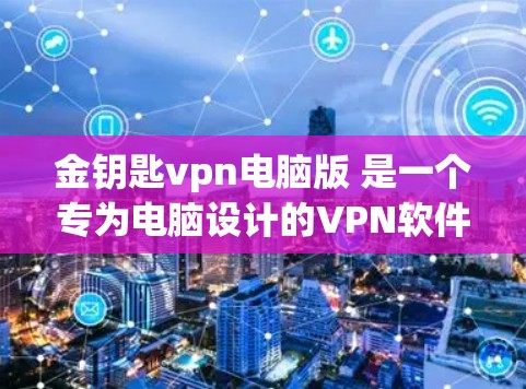 金钥匙vpn电脑版 是一个专为电脑设计的VPN软件，旨在提供加密传输和网络资源访问功能。以下是关于该软件的详细信息