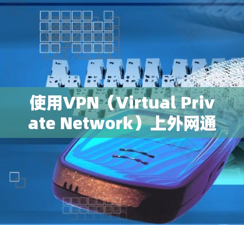 使用VPN（Virtual Private Network）上外网通常是为了避开防火墙、防火墙阻止的网络，或者在特定条件下访问互联网资源。以下是一些基本步骤和方法，帮助你使用VPN上外网
