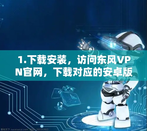 1.下载安装,访问东风VPN官网,下载对应的安卓版软件安装包 1.下载安装,访问东风VPN官网,下载对应的安卓版软件安装包