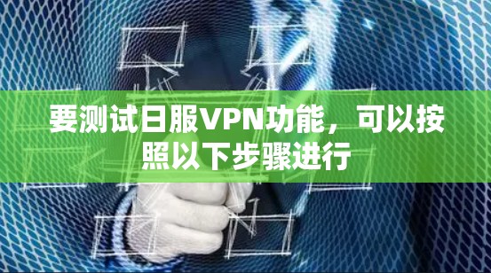要测试日服VPN功能，可以按照以下步骤进行