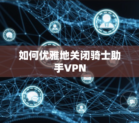 如何优雅地关闭骑士助手VPN