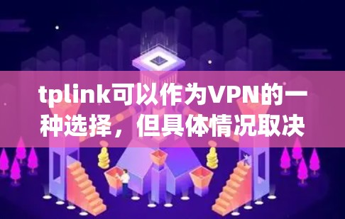 tplink可以作为VPN的一种选择，但具体情况取决于平台是否真的支持VPN功能。以下是一些关键点