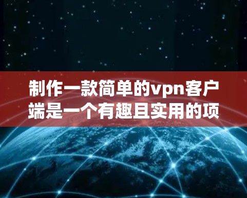 制作一款简单的vpn客户端是一个有趣且实用的项目。以下是一个基本的步骤指南，帮助你构建一个简单的vpn客户端