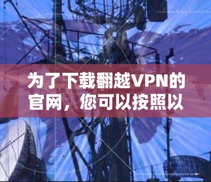 为了下载翻越VPN的官网，您可以按照以下步骤操作