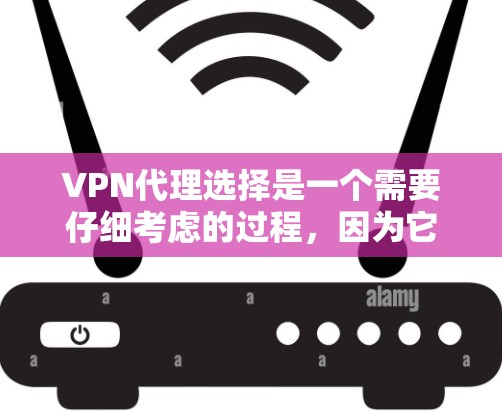 VPN代理选择是一个需要仔细考虑的过程，因为它直接影响到用户的安全、稳定性和网络体验。以下是一些综合性的建议，帮助你选择一个适合自己的VPN代理