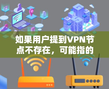 如果用户提到VPN节点不存在，可能指的是某个特定的VPN节点（如服务器）无法访问或连接到互联网。这种情况可能由多种原因引起，例如