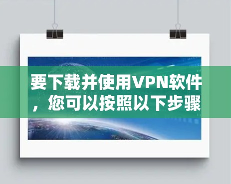 要下载并使用VPN软件，您可以按照以下步骤操作