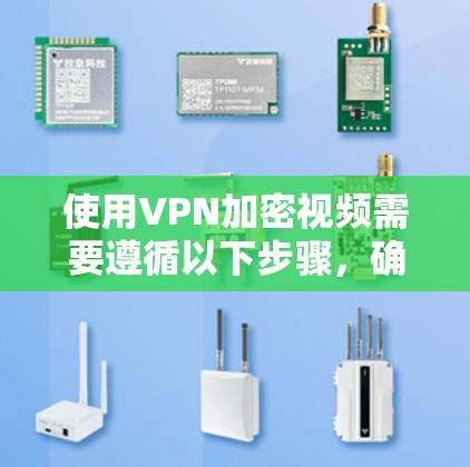 使用VPN加密视频需要遵循以下步骤，确保安全和有效