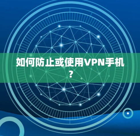 如何防止或使用VPN手机？